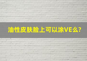 油性皮肤脸上可以涂VE么?