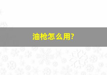 油枪怎么用?