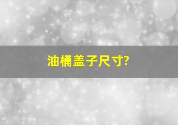 油桶盖子尺寸?