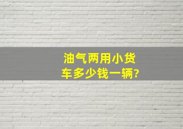 油气两用小货车多少钱一辆?