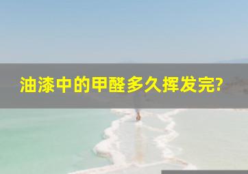 油漆中的甲醛多久挥发完?