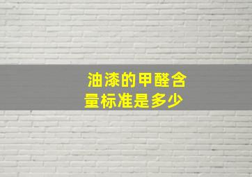 油漆的甲醛含量标准是多少 