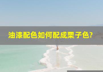 油漆配色如何配成栗子色?