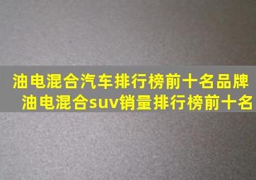 油电混合汽车排行榜前十名品牌油电混合suv销量排行榜前十名