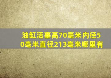 油缸活塞高70毫米,内径50毫米,直径213毫米哪里有