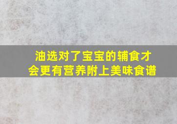 油选对了,宝宝的辅食才会更有营养,附上美味食谱