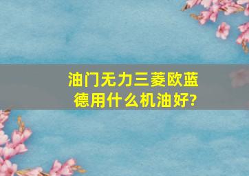 油门无力三菱欧蓝德用什么机油好?