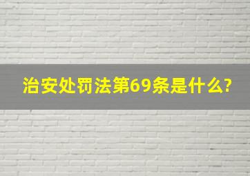 治安处罚法第69条是什么?