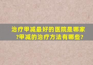 治疗甲减最好的医院是哪家?甲减的治疗方法有哪些?