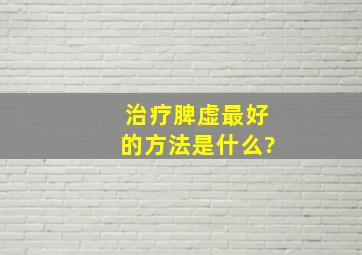 治疗脾虚最好的方法是什么?