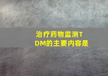 治疗药物监测(TDM)的主要内容是()