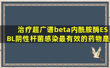 治疗超广谱β内酰胺酶(ESBL)阴性杆菌感染最有效的药物是