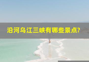 沿河乌江三峡有哪些景点?