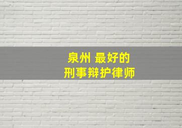 泉州 最好的 刑事辩护律师