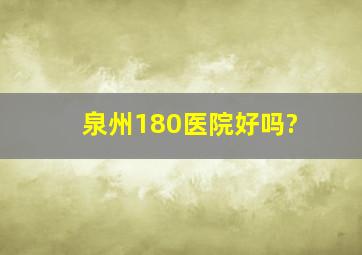 泉州180医院好吗?