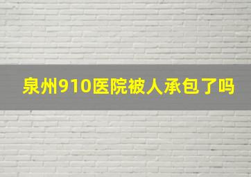 泉州910医院被人承包了吗(