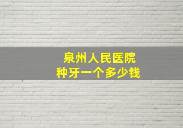 泉州人民医院种牙一个多少钱(