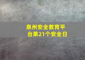 泉州安全教育平台第21个安全日