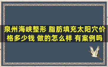 泉州海峡整形 脂肪填充太阳穴价格多少钱 做的怎么样 有案例吗?