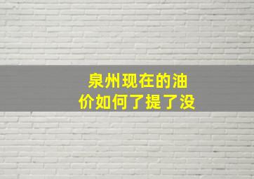 泉州现在的油价如何了(提了没(