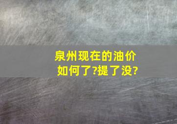 泉州现在的油价如何了?提了没?