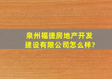 泉州福捷房地产开发建设有限公司怎么样?