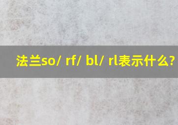 法兰so/ rf/ bl/ rl表示什么?