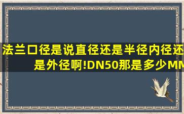 法兰口径是说直径还是半径。。内径还是外径啊!DN50那是多少MM呢