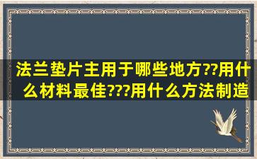 法兰垫片主用于哪些地方??用什么材料最佳???用什么方法制造最好??