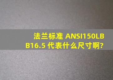 法兰标准 ANSI150LB B16.5 代表什么尺寸啊?