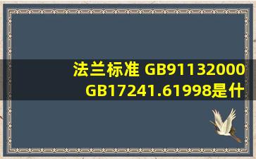 法兰标准 GB91132000,GB17241.61998是什么意思