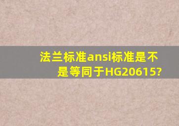 法兰标准ansi标准,是不是等同于HG20615?