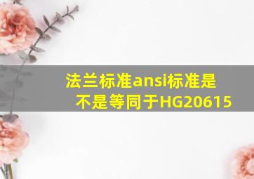 法兰标准ansi标准是不是等同于HG20615(