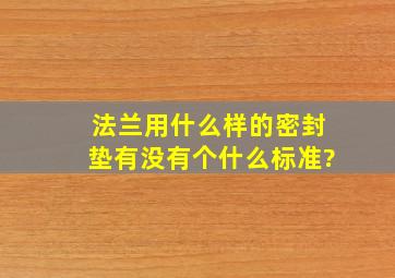 法兰用什么样的密封垫,有没有个什么标准?