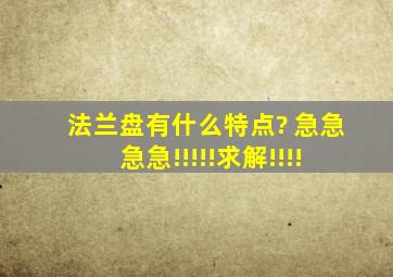 法兰盘有什么特点? 急急急急!!!!!求解!!!!