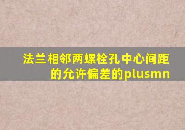 法兰相邻两螺栓孔中心间距的允许偏差的±()。