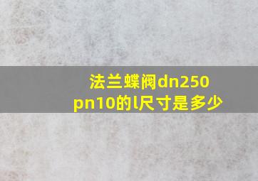 法兰蝶阀dn250 pn10的l尺寸是多少