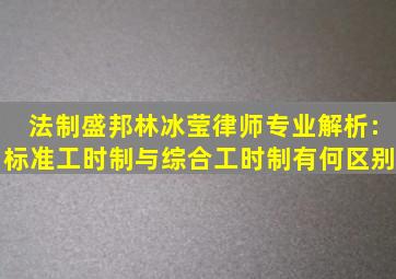 法制盛邦林冰莹律师专业解析:标准工时制与综合工时制有何区别