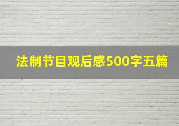 法制节目观后感500字五篇。