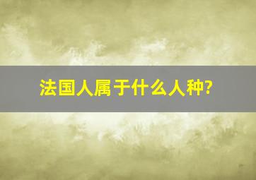 法国人属于什么人种?