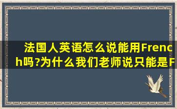 法国人英语怎么说,能用French吗?为什么我们老师说只能是Frenchman