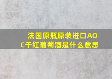 法国原瓶原装进口AOC干红葡萄酒是什么意思