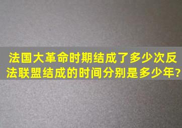 法国大革命时期,结成了多少次反法联盟,结成的时间分别是多少年?