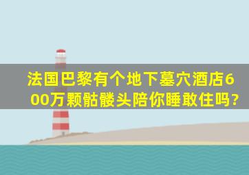 法国巴黎有个地下墓穴酒店,600万颗骷髅头陪你睡,敢住吗?