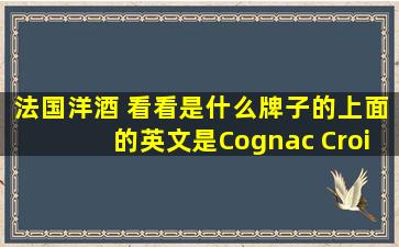 法国洋酒 看看是什么牌子的、上面的英文是Cognac Croizet 是什么酒啊