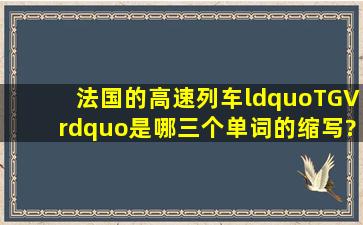 法国的高速列车“TGV”是哪三个单词的缩写?谢谢!