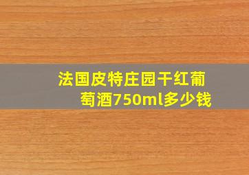 法国皮特庄园干红葡萄酒750ml多少钱