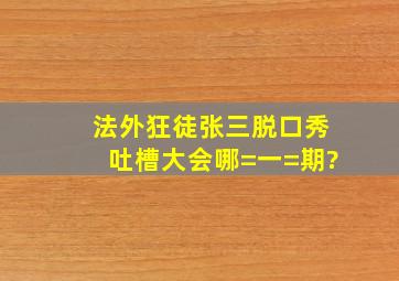 法外狂徒张三脱口秀《吐槽大会》哪=一=期?