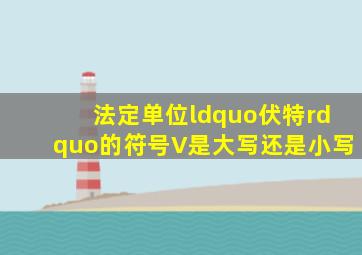 法定单位“伏特”的符号V是大写还是小写