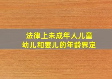 法律上未成年人、儿童、幼儿和婴儿的年龄界定